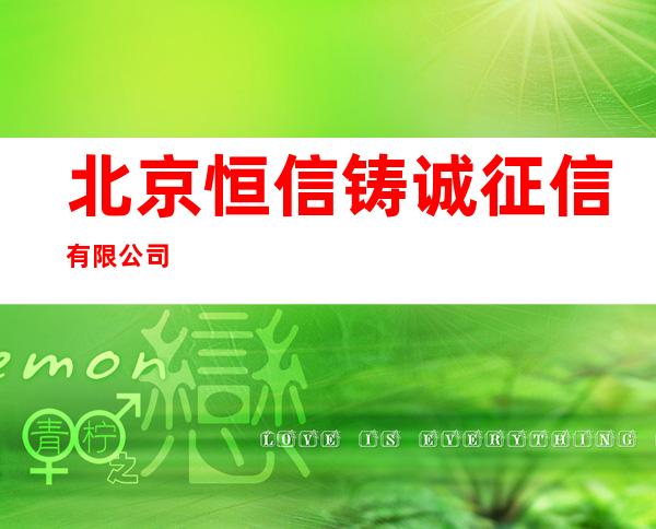 北京恒信铸诚征信有限公司