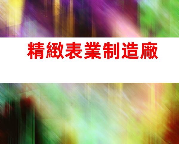 精緻表業制造廠